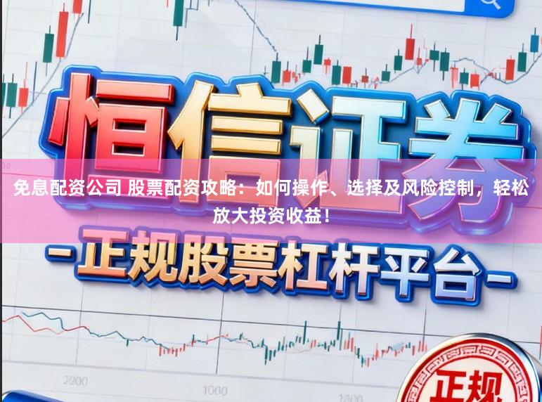 免息配资公司 股票配资攻略：如何操作、选择及风险控制，轻松放大投资收益！