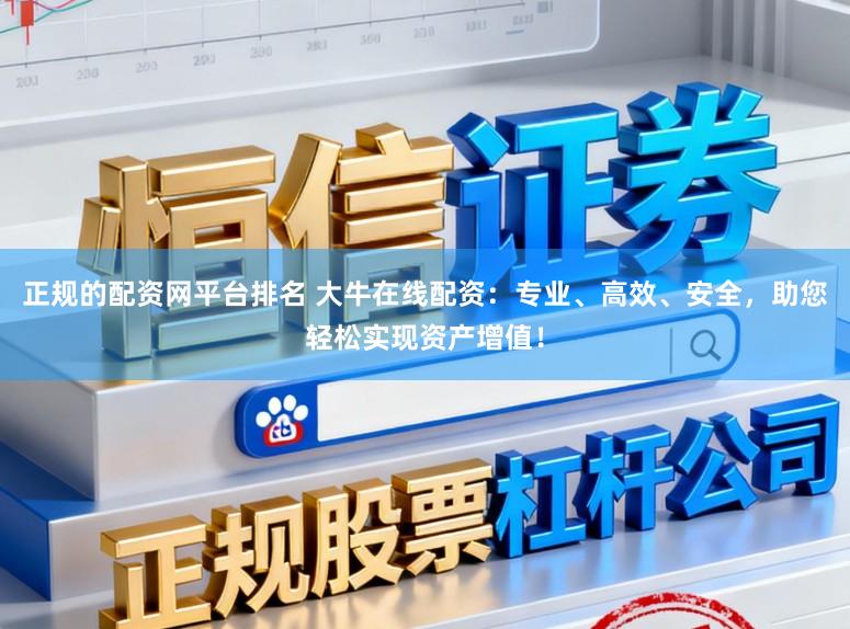 正规的配资网平台排名 大牛在线配资：专业、高效、安全，助您轻松实现资产增值！
