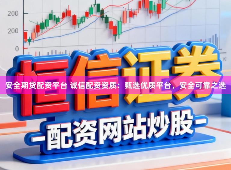 安全期货配资平台 诚信配资资质：甄选优质平台，安全可靠之选