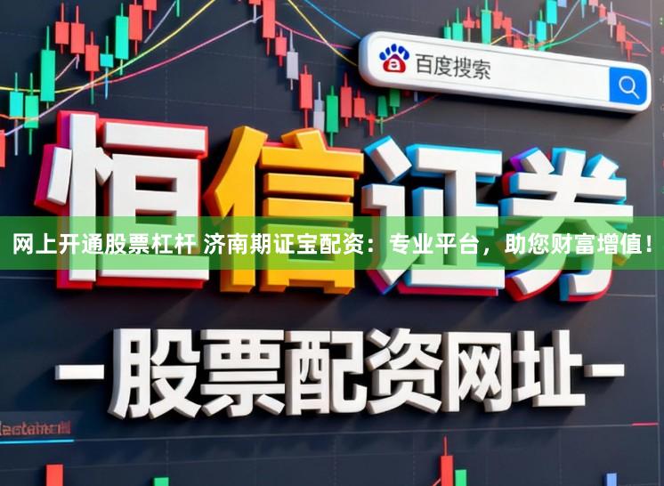 网上开通股票杠杆 济南期证宝配资：专业平台，助您财富增值！