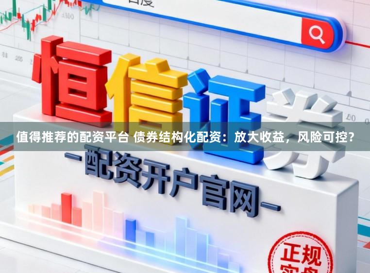 值得推荐的配资平台 债券结构化配资：放大收益，风险可控？