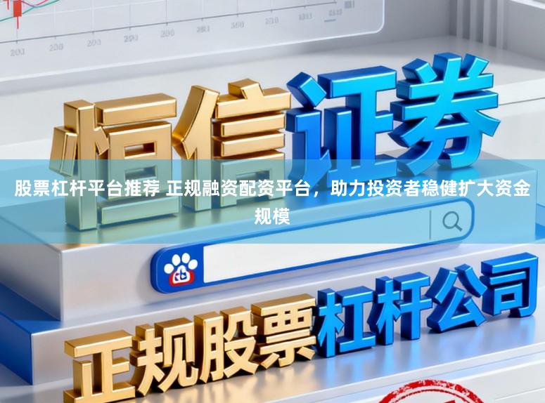 股票杠杆平台推荐 正规融资配资平台，助力投资者稳健扩大资金规模