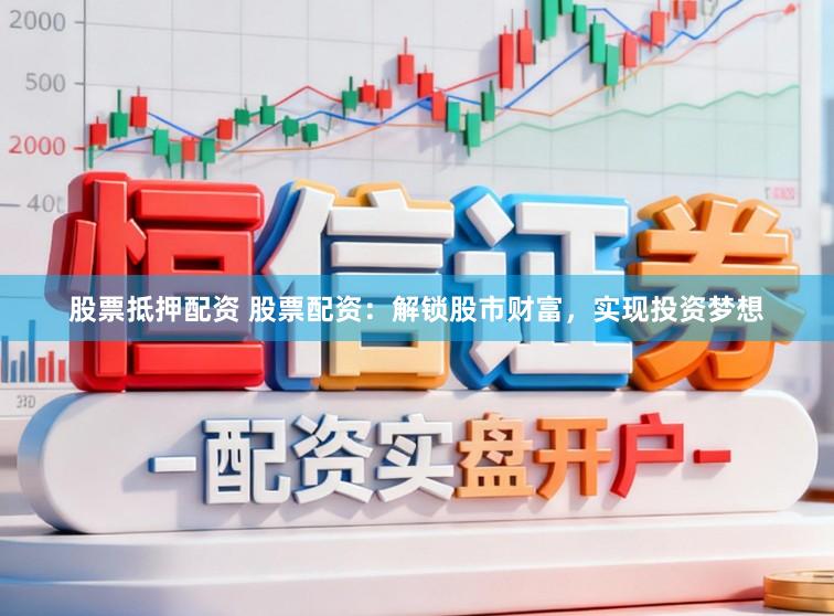 股票抵押配资 股票配资：解锁股市财富，实现投资梦想