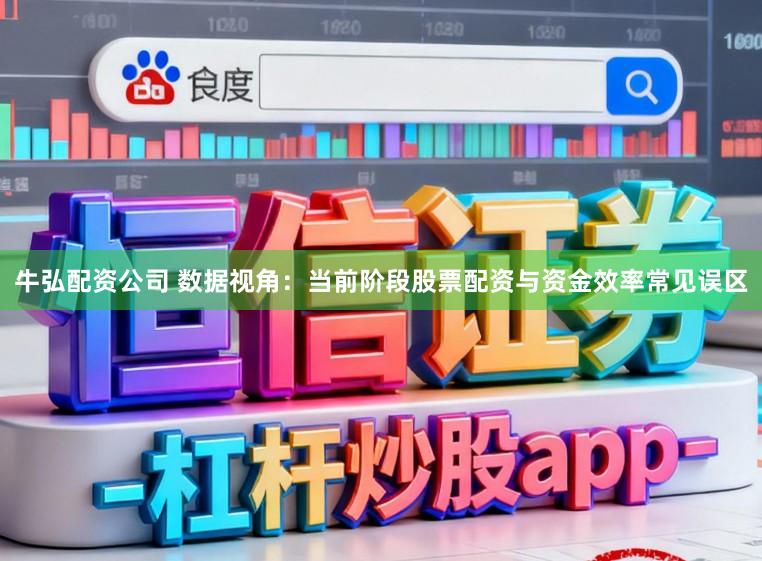 牛弘配资公司 数据视角：当前阶段股票配资与资金效率常见误区