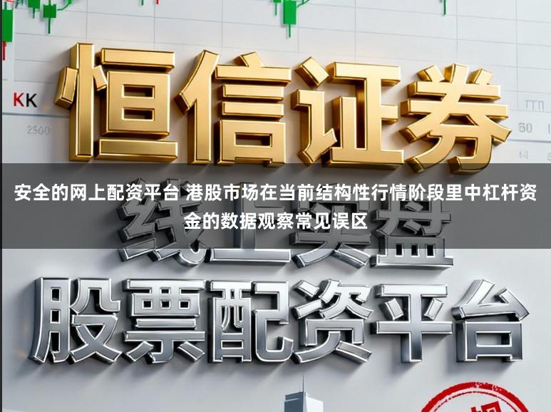 安全的网上配资平台 港股市场在当前结构性行情阶段里中杠杆资金的数据观察常见误区