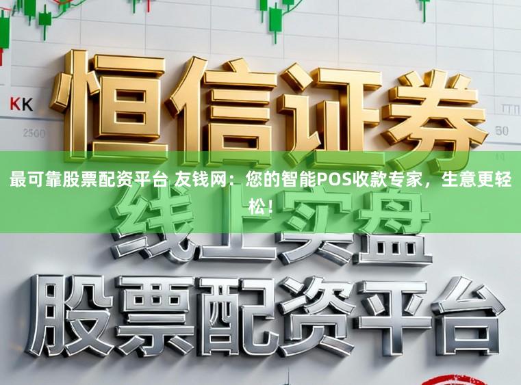 最可靠股票配资平台 友钱网：您的智能POS收款专家，生意更轻松！