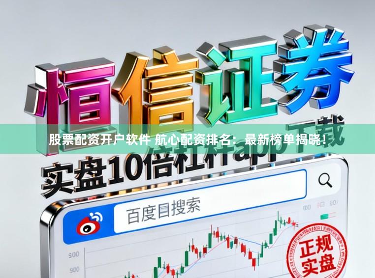 股票配资开户软件 航心配资排名：最新榜单揭晓！