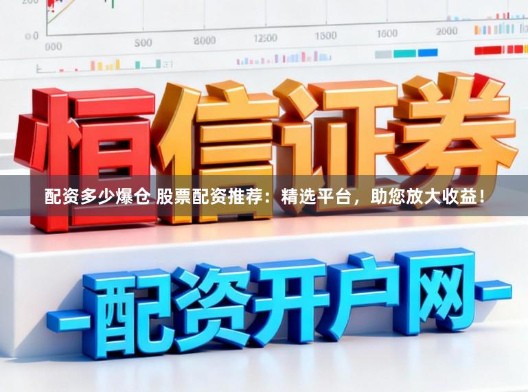 配资多少爆仓 股票配资推荐：精选平台，助您放大收益！
