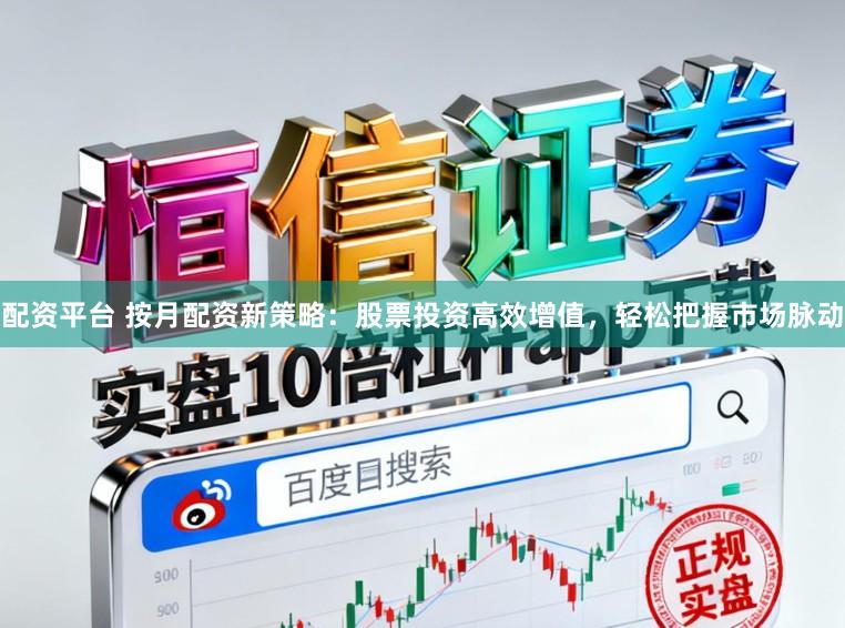 配资平台 按月配资新策略：股票投资高效增值，轻松把握市场脉动