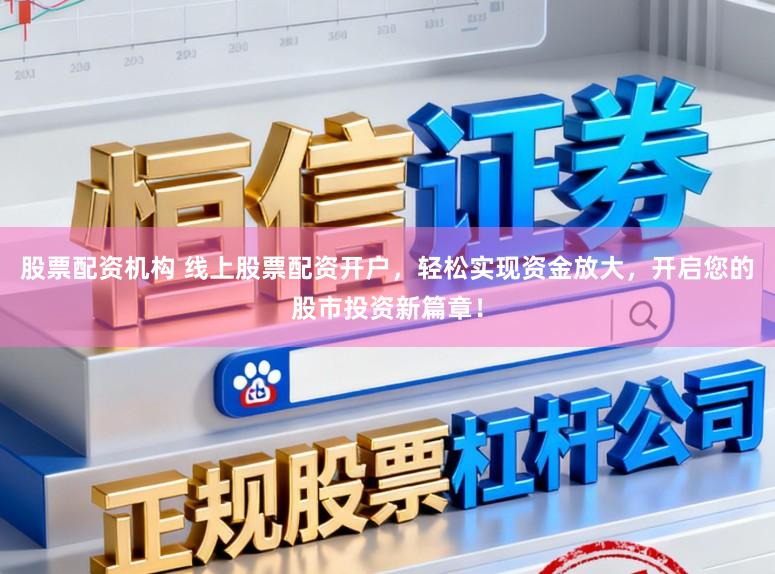 股票配资机构 线上股票配资开户，轻松实现资金放大，开启您的股市投资新篇章！