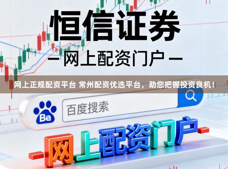 网上正规配资平台 常州配资优选平台，助您把握投资良机！