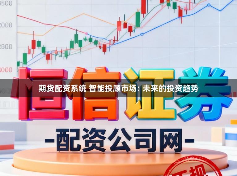 期货配资系统 智能投顾市场: 未来的投资趋势