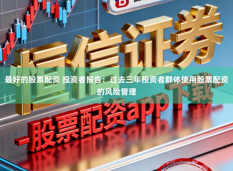 最好的股票配资 投资者报告：过去三年投资者群体使用股票配资的风险管理