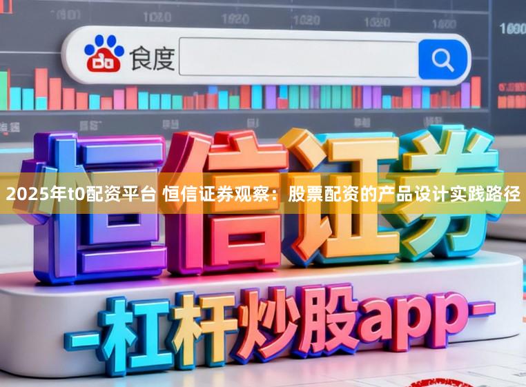 2025年t0配资平台 恒信证券观察：股票配资的产品设计实践路径