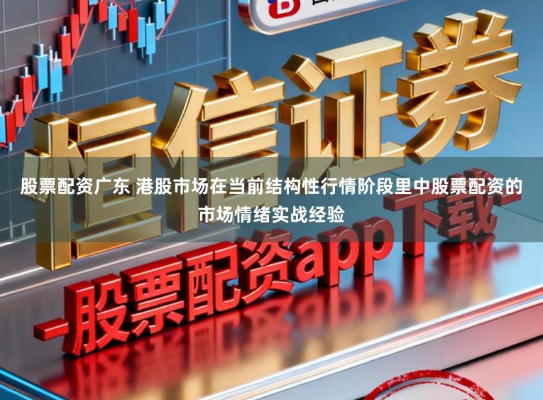 股票配资广东 港股市场在当前结构性行情阶段里中股票配资的市场情绪实战经验