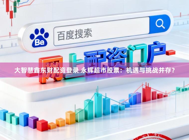 大智慧鑫东财配资登录 永辉超市股票：机遇与挑战并存？