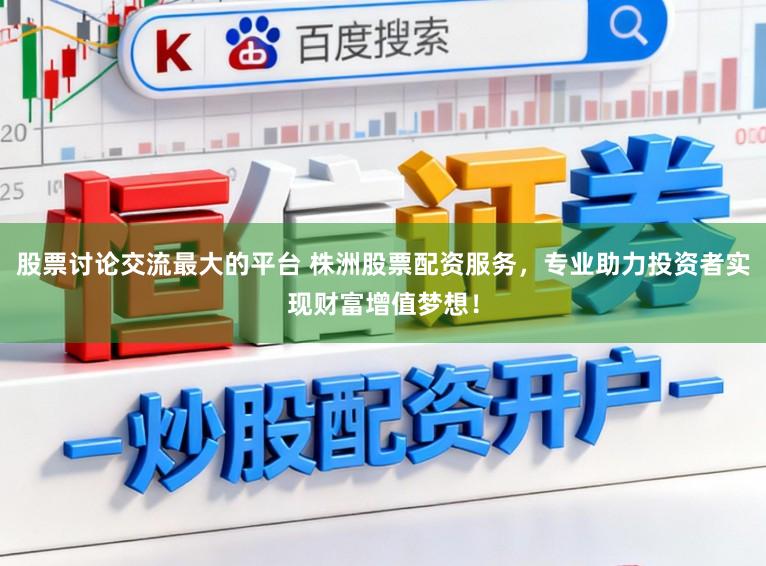 股票讨论交流最大的平台 株洲股票配资服务，专业助力投资者实现财富增值梦想！