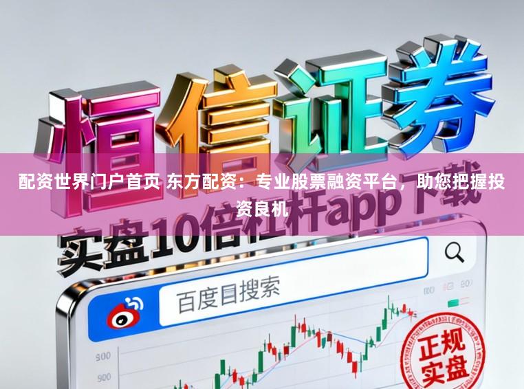 配资世界门户首页 东方配资：专业股票融资平台，助您把握投资良机