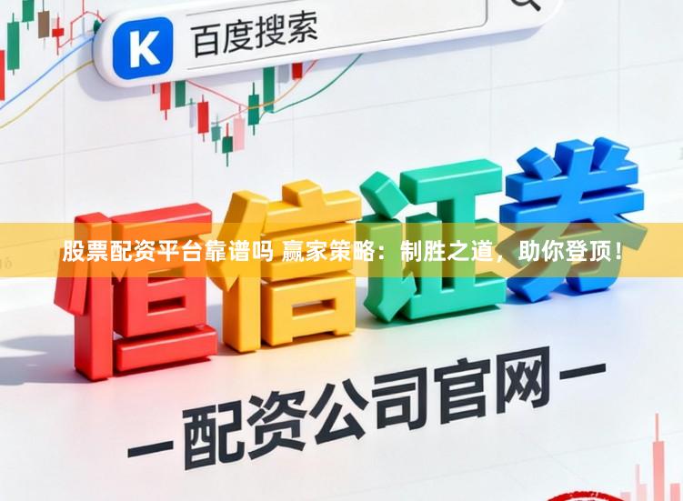 股票配资平台靠谱吗 赢家策略：制胜之道，助你登顶！