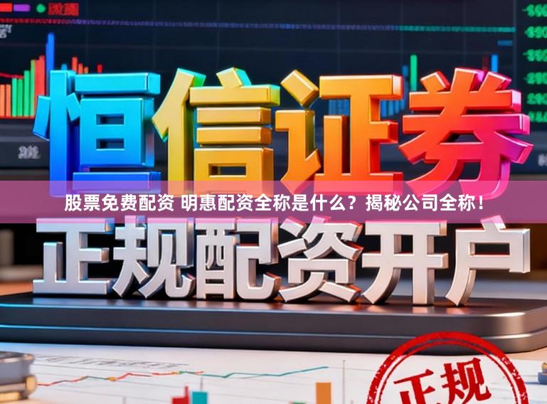 股票免费配资 明惠配资全称是什么？揭秘公司全称！