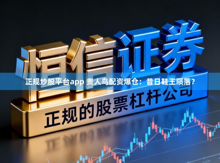 正规炒股平台app 贵人鸟配资爆仓：昔日鞋王陨落？