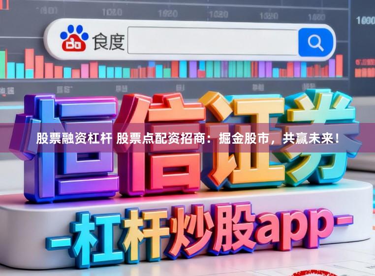 股票融资杠杆 股票点配资招商：掘金股市，共赢未来！