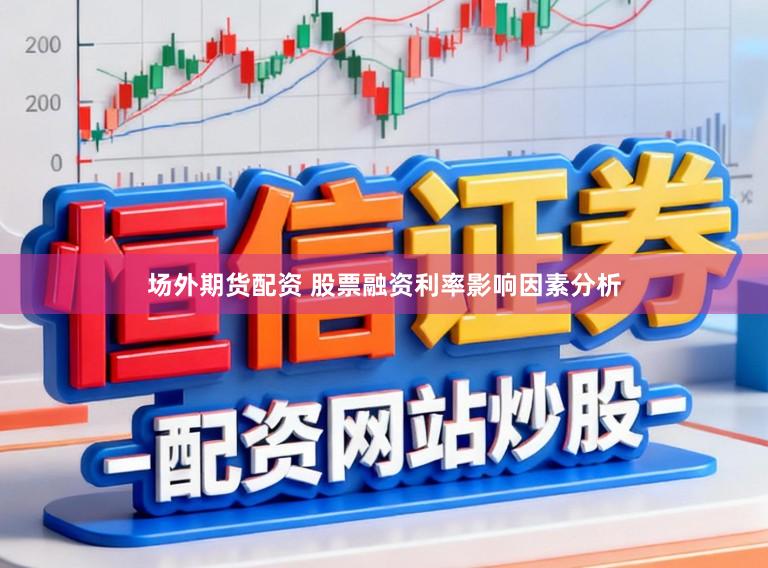 场外期货配资 股票融资利率影响因素分析