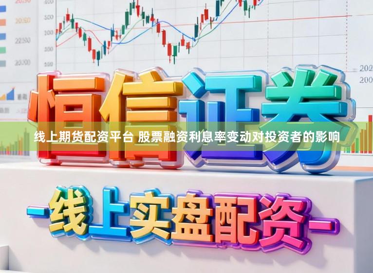 线上期货配资平台 股票融资利息率变动对投资者的影响
