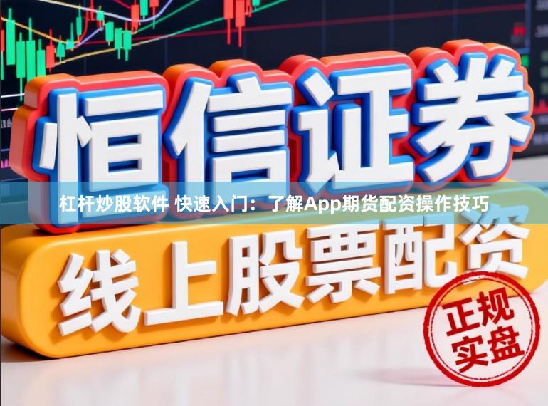 杠杆炒股软件 快速入门：了解App期货配资操作技巧