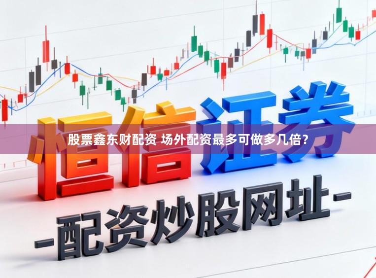 股票鑫东财配资 场外配资最多可做多几倍？