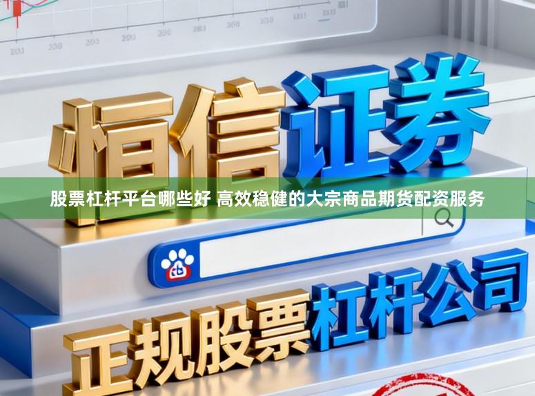 股票杠杆平台哪些好 高效稳健的大宗商品期货配资服务