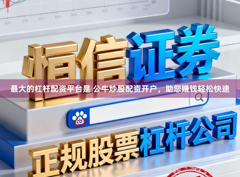最大的杠杆配资平台是 公牛炒股配资开户，助您赚钱轻松快速