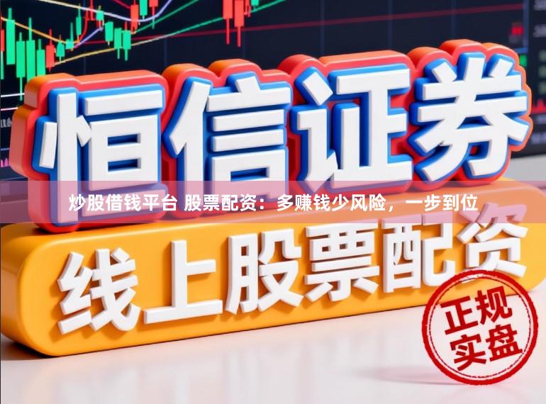 炒股借钱平台 股票配资：多赚钱少风险，一步到位