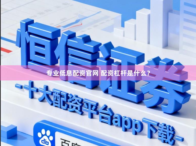专业低息配资官网 配资杠杆是什么？