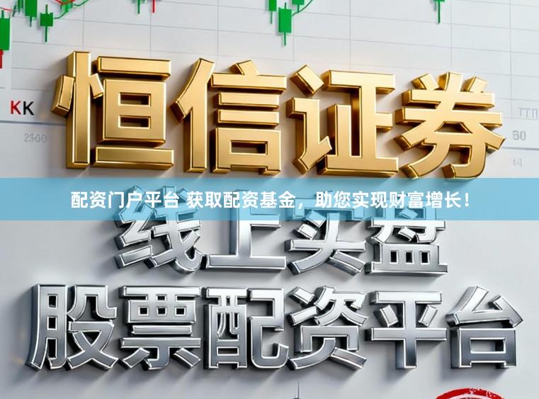 配资门户平台 获取配资基金，助您实现财富增长！