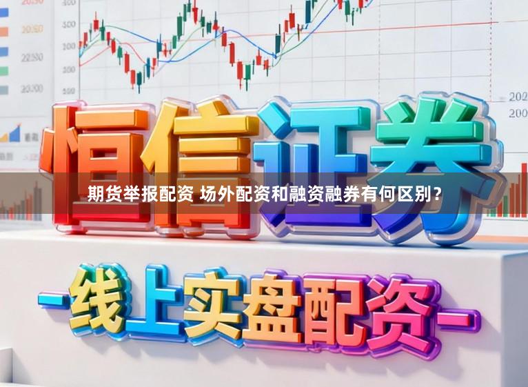 期货举报配资 场外配资和融资融券有何区别？