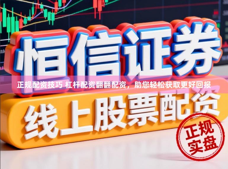 正规配资技巧 杠杆配资翻翻配资，助您轻松获取更好回报