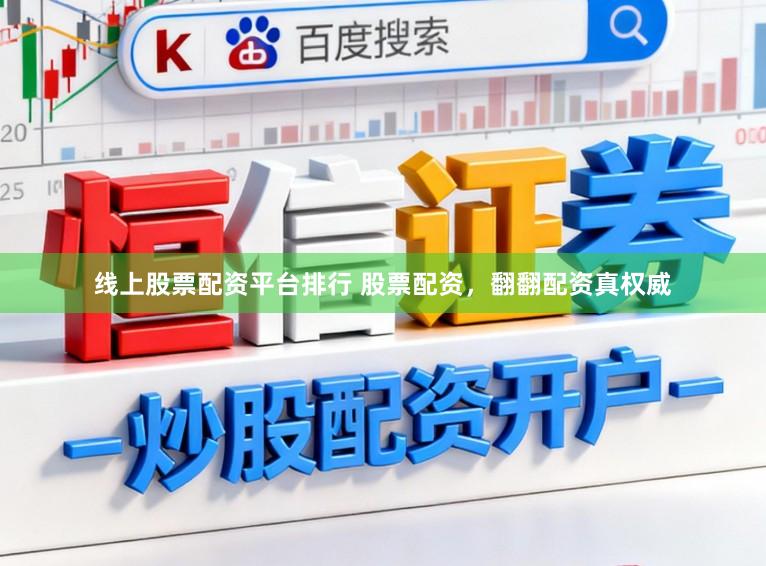 线上股票配资平台排行 股票配资，翻翻配资真权威