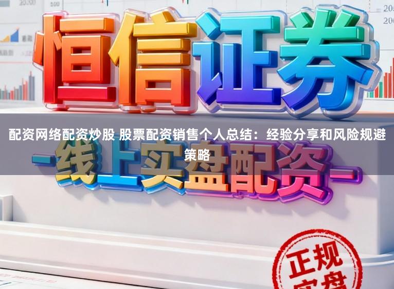 配资网络配资炒股 股票配资销售个人总结：经验分享和风险规避策略