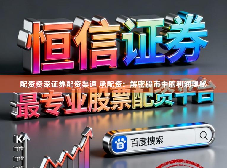 配资资深证券配资渠道 承配资：解密股市中的利润奥秘