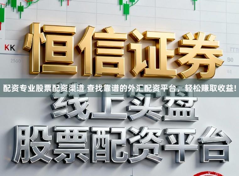 配资专业股票配资渠道 查找靠谱的外汇配资平台，轻松赚取收益!