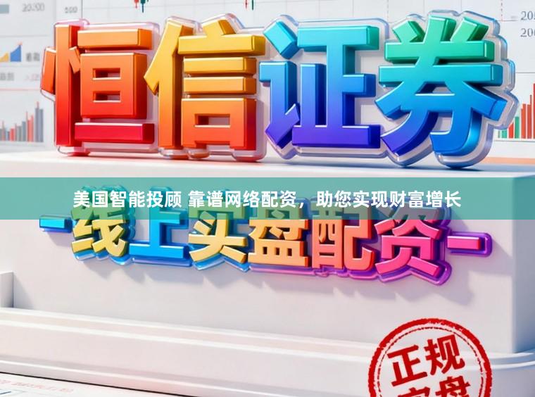 美国智能投顾 靠谱网络配资，助您实现财富增长