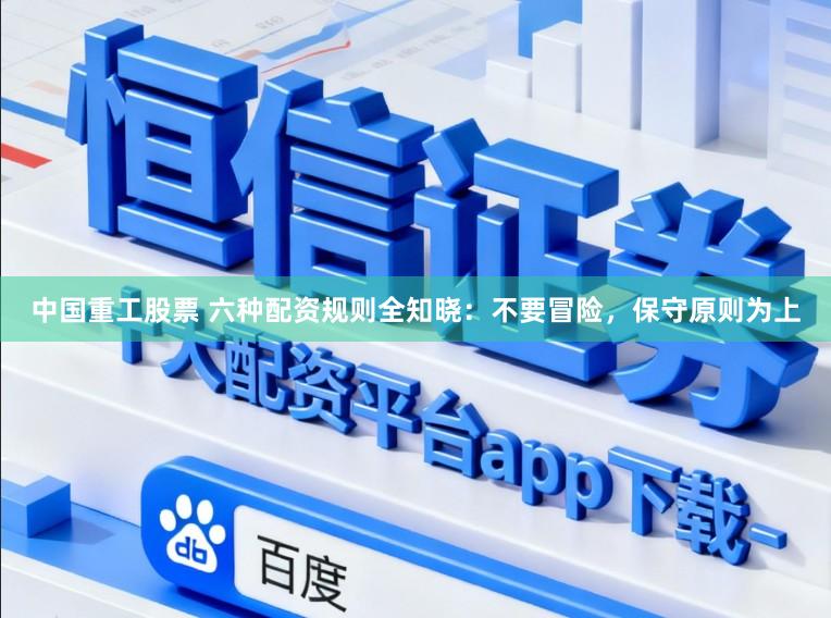 中国重工股票 六种配资规则全知晓：不要冒险，保守原则为上