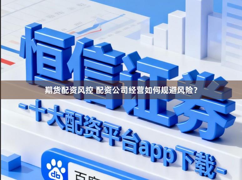 期货配资风控 配资公司经营如何规避风险？
