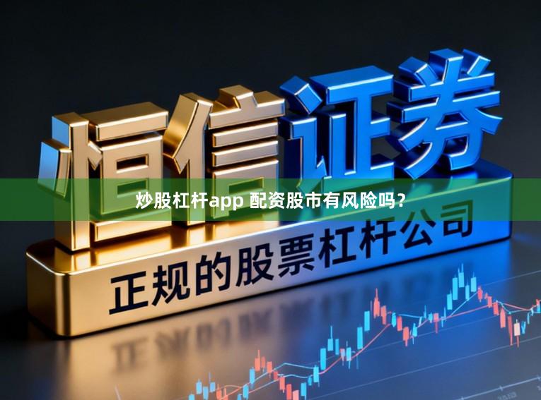 炒股杠杆app 配资股市有风险吗？