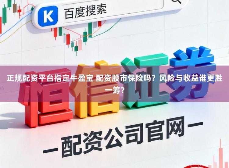 正规配资平台指定牛盈宝 配资股市保险吗？风险与收益谁更胜一筹？