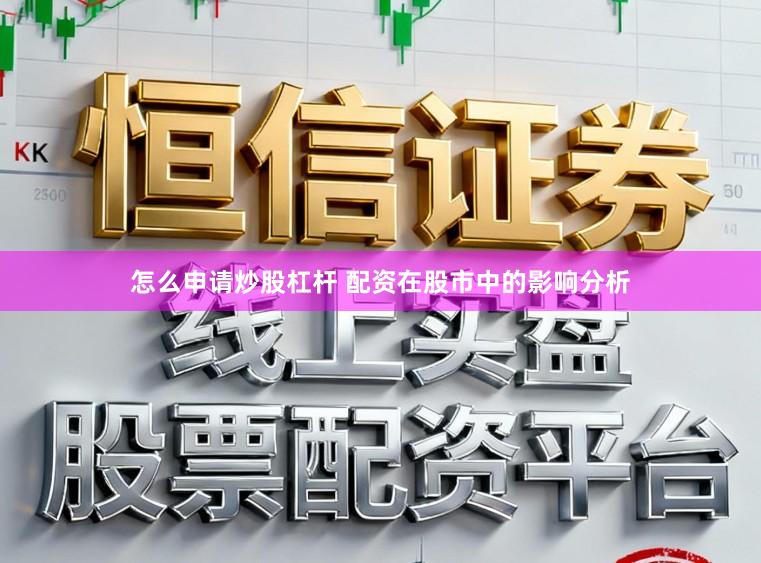 怎么申请炒股杠杆 配资在股市中的影响分析