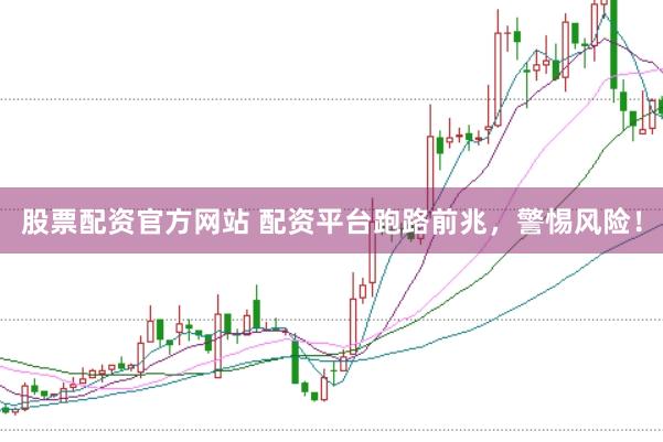 股票配资官方网站 配资平台跑路前兆，警惕风险！