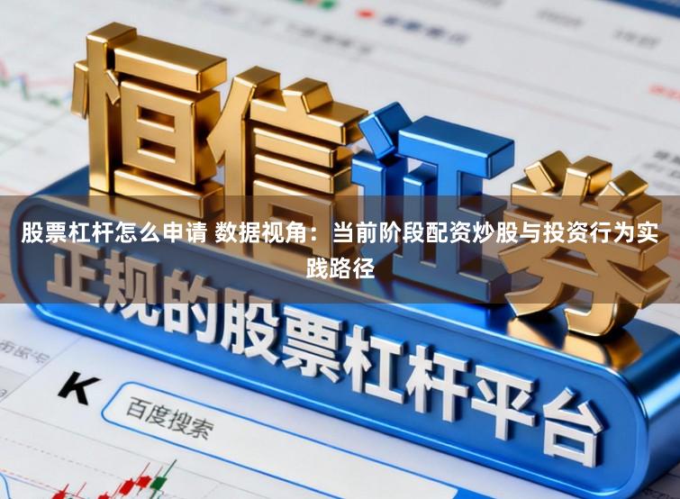 股票杠杆怎么申请 数据视角：当前阶段配资炒股与投资行为实践路径