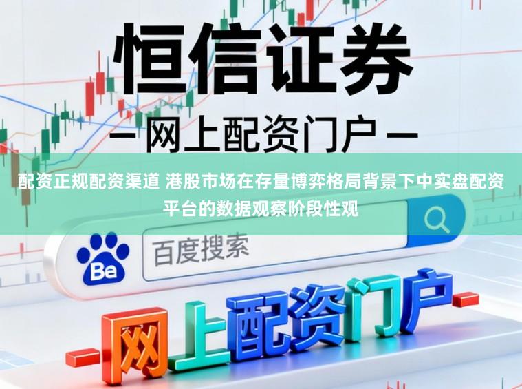 配资正规配资渠道 港股市场在存量博弈格局背景下中实盘配资平台的数据观察阶段性观